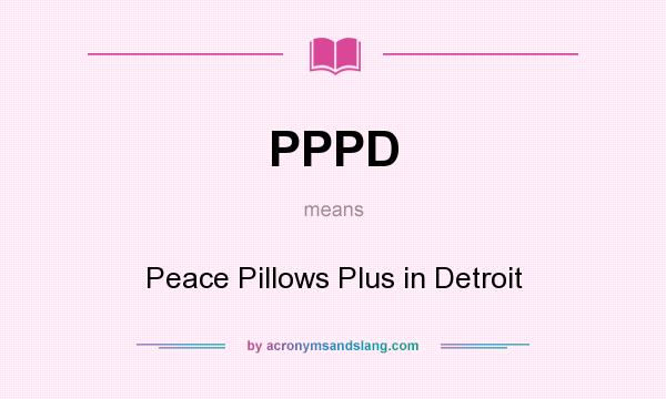 What does PPPD mean? It stands for Peace Pillows Plus in Detroit