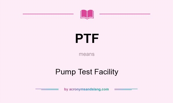 What does PTF mean? It stands for Pump Test Facility