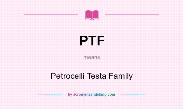 What does PTF mean? It stands for Petrocelli Testa Family