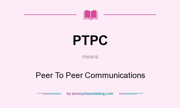 What does PTPC mean? It stands for Peer To Peer Communications