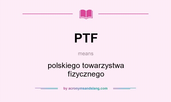 What does PTF mean? It stands for polskiego towarzystwa fizycznego