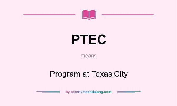 What does PTEC mean? It stands for Program at Texas City