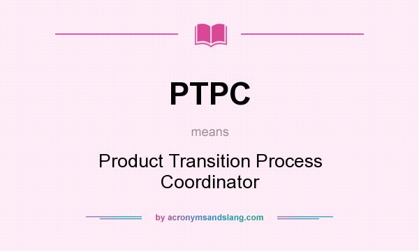 What does PTPC mean? It stands for Product Transition Process Coordinator