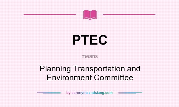 What does PTEC mean? It stands for Planning Transportation and Environment Committee