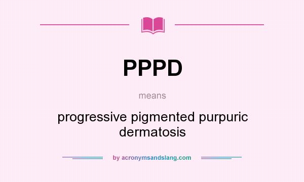 What does PPPD mean? It stands for progressive pigmented purpuric dermatosis