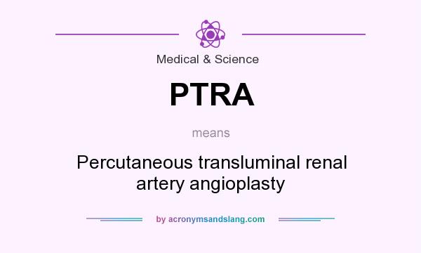 What does PTRA mean? It stands for Percutaneous transluminal renal artery angioplasty