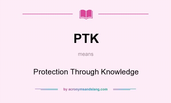 What does PTK mean? It stands for Protection Through Knowledge