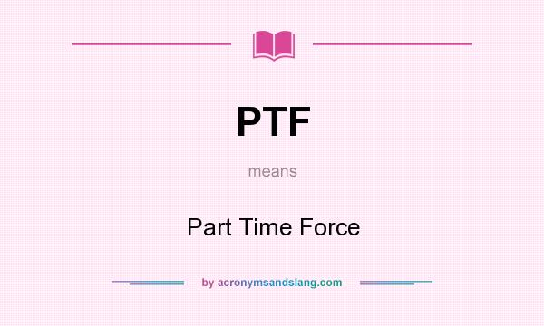 What does PTF mean? It stands for Part Time Force