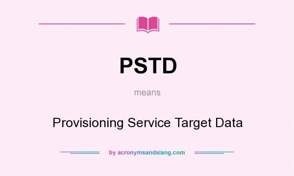 What does PSTD mean? It stands for Provisioning Service Target Data