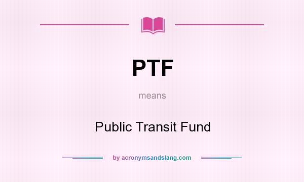 What does PTF mean? It stands for Public Transit Fund