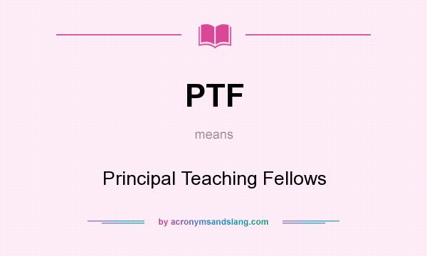 What does PTF mean? It stands for Principal Teaching Fellows