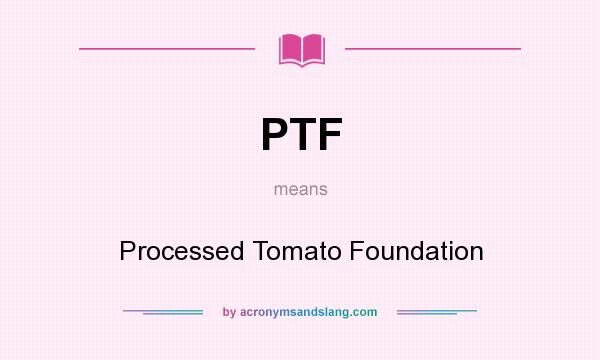 What does PTF mean? It stands for Processed Tomato Foundation