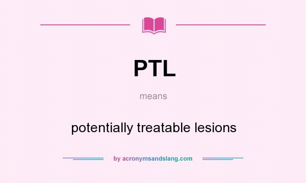 What does PTL mean? It stands for potentially treatable lesions