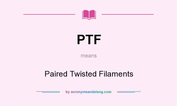 What does PTF mean? It stands for Paired Twisted Filaments