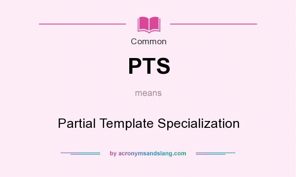 What does PTS mean? It stands for Partial Template Specialization