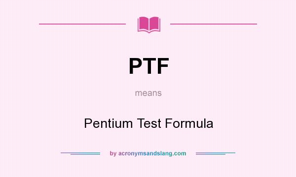 What does PTF mean? It stands for Pentium Test Formula