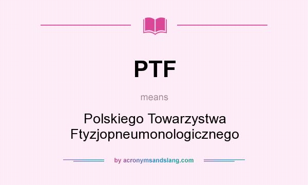 What does PTF mean? It stands for Polskiego Towarzystwa Ftyzjopneumonologicznego
