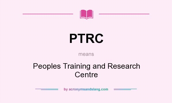 What does PTRC mean? It stands for Peoples Training and Research Centre