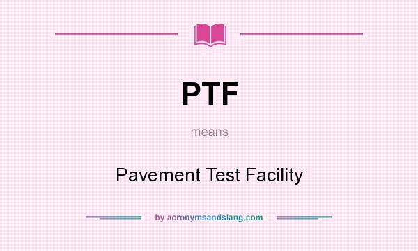 What does PTF mean? It stands for Pavement Test Facility