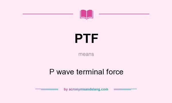 What does PTF mean? It stands for P wave terminal force