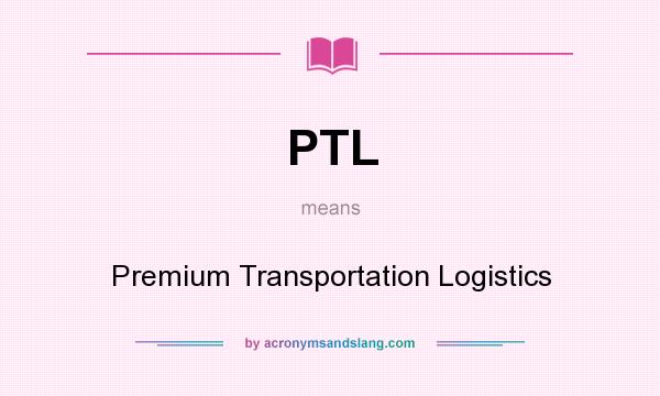 What does PTL mean? It stands for Premium Transportation Logistics
