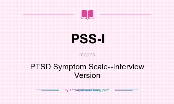 What does PSS-I mean? It stands for PTSD Symptom Scale--Interview Version