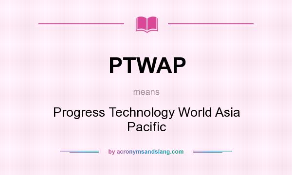 What does PTWAP mean? It stands for Progress Technology World Asia Pacific