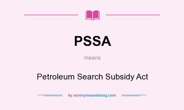 What does PSSA mean? It stands for Petroleum Search Subsidy Act
