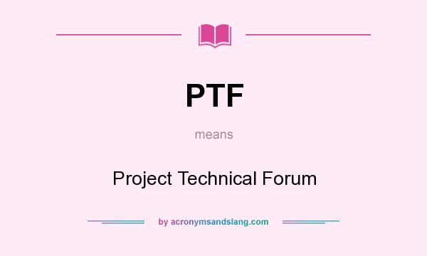 What does PTF mean? It stands for Project Technical Forum