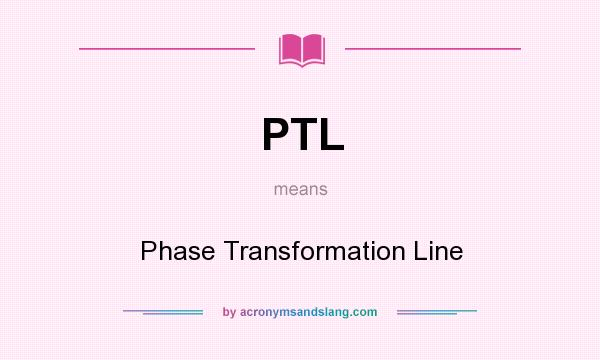 What does PTL mean? It stands for Phase Transformation Line