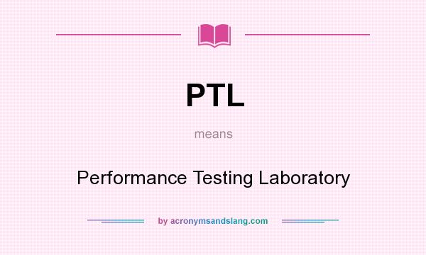 What does PTL mean? It stands for Performance Testing Laboratory