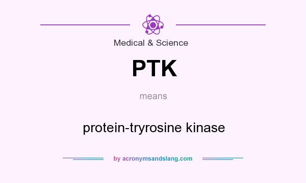 What does PTK mean? It stands for protein-tryrosine kinase