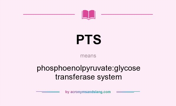 What does PTS mean? It stands for phosphoenolpyruvate:glycose transferase system