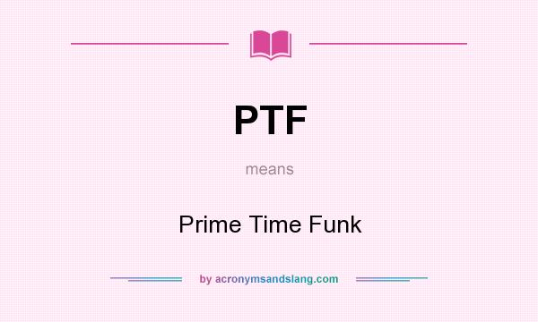 What does PTF mean? It stands for Prime Time Funk