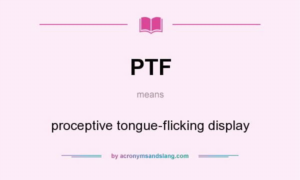 What does PTF mean? It stands for proceptive tongue-flicking display