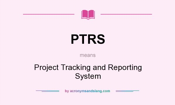 What does PTRS mean? It stands for Project Tracking and Reporting System