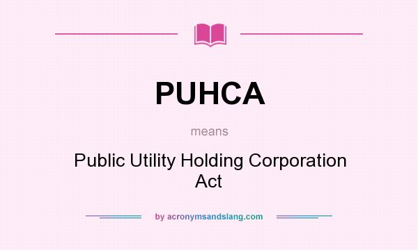 What does PUHCA mean? It stands for Public Utility Holding Corporation Act