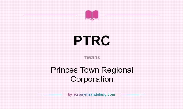 What does PTRC mean? It stands for Princes Town Regional Corporation
