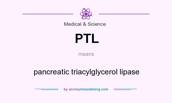 What does PTL mean? It stands for pancreatic triacylglycerol lipase