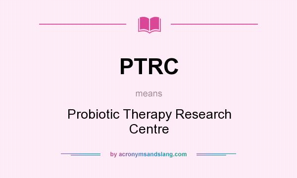 What does PTRC mean? It stands for Probiotic Therapy Research Centre
