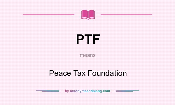 What does PTF mean? It stands for Peace Tax Foundation