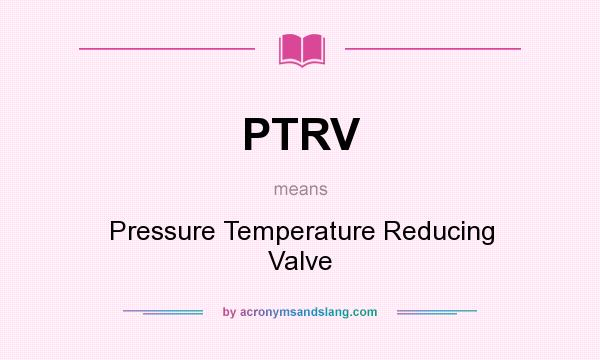 What does PTRV mean? It stands for Pressure Temperature Reducing Valve