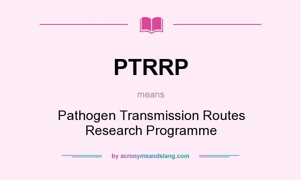 What does PTRRP mean? It stands for Pathogen Transmission Routes Research Programme