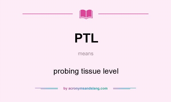 What does PTL mean? It stands for probing tissue level