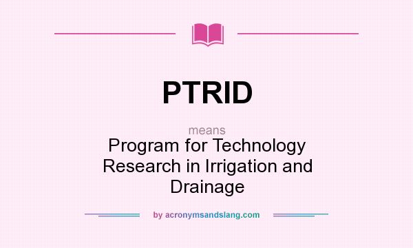 What does PTRID mean? It stands for Program for Technology Research in Irrigation and Drainage