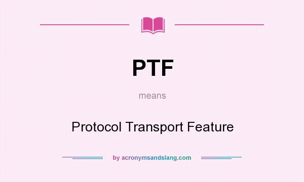 What does PTF mean? It stands for Protocol Transport Feature