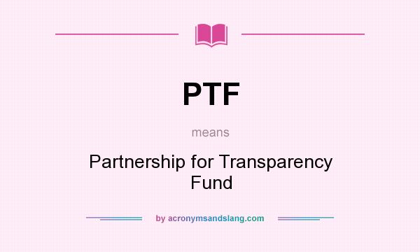What does PTF mean? It stands for Partnership for Transparency Fund