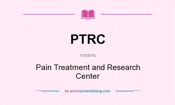 What does PTRC mean? It stands for Pain Treatment and Research Center