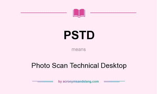 What does PSTD mean? It stands for Photo Scan Technical Desktop