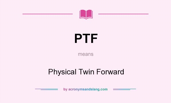What does PTF mean? It stands for Physical Twin Forward
